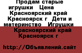 Продам старые игрушки › Цена ­ 500 - Красноярский край, Красноярск г. Дети и материнство » Игрушки   . Красноярский край,Красноярск г.